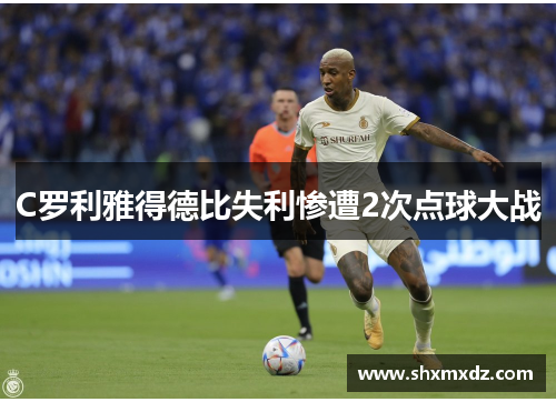 C罗利雅得德比失利惨遭2次点球大战
