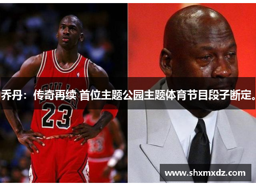 乔丹：传奇再续 首位主题公园主题体育节目段子断定。