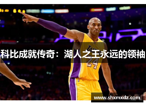 科比成就传奇：湖人之王永远的领袖