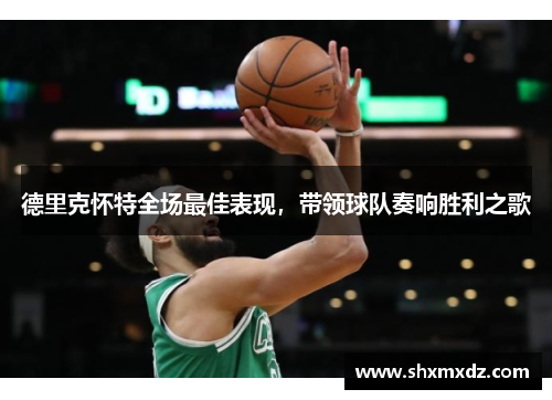 德里克怀特全场最佳表现，带领球队奏响胜利之歌