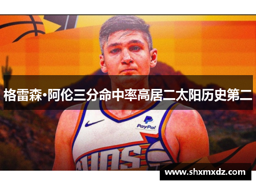 格雷森·阿伦三分命中率高居二太阳历史第二