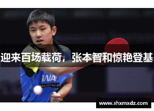 迎来百场载荷，张本智和惊艳登基